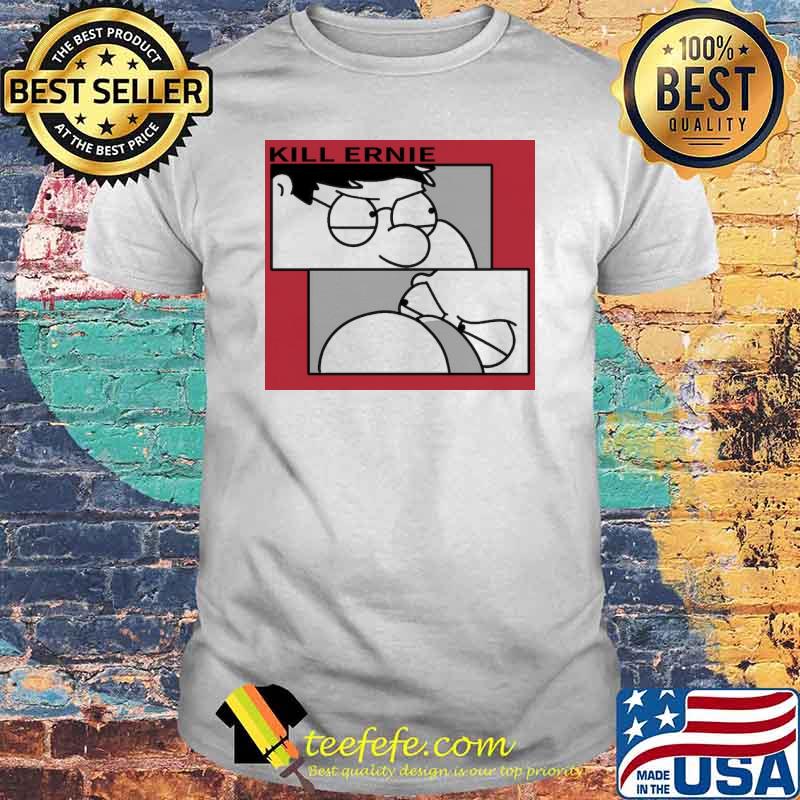 Kill Ernie Peter Griffin Shirt Kill Ernie Peter Griffin Shirt