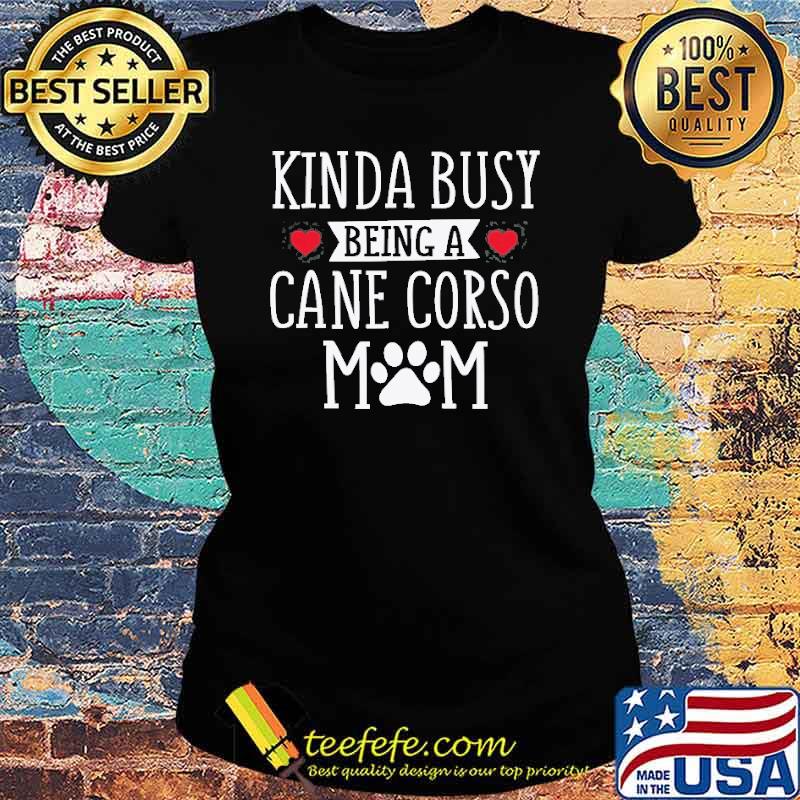 Kinda Busy Being A Cane Corso Mom Shirt Ladies tee Kinda Busy Being A Cane Corso Mom Shirt Ladies tee