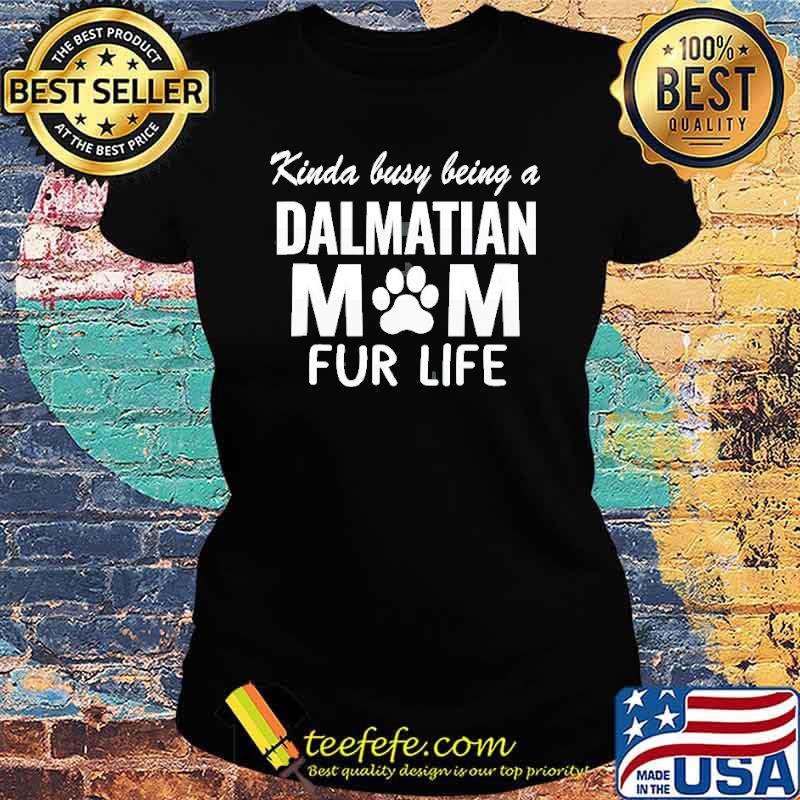 Kinda Busy Being A Dalmatian Mom Fur Life Shirt Ladies tee Kinda Busy Being A Dalmatian Mom Fur Life Shirt Ladies tee