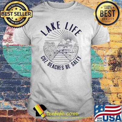 Lake Life Cuz Beaches Be Salty Shirt