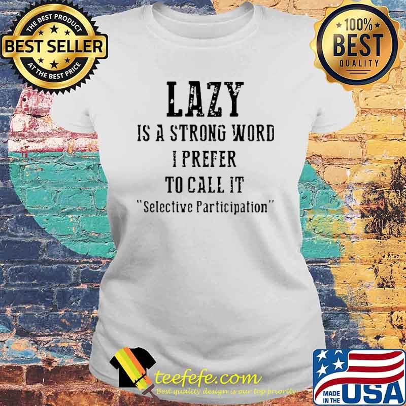 Lazy Is A Strong Word I Prefer To Call It Selective Participation Shirt Laides tee Lazy Is A Strong Word I Prefer To Call It Selective Participation Shirt Laides tee