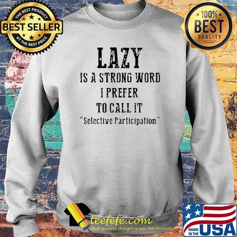 Lazy Is A Strong Word I Prefer To Call It Selective Participation Shirt Sweater Lazy Is A Strong Word I Prefer To Call It Selective Participation Shirt Sweater