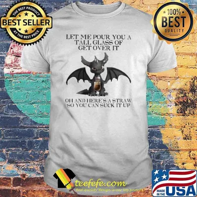Let me pour You a tall glass of get over it Oh and Here’s a Straw so You can suck it up Dark Spyro Toothless Shirt