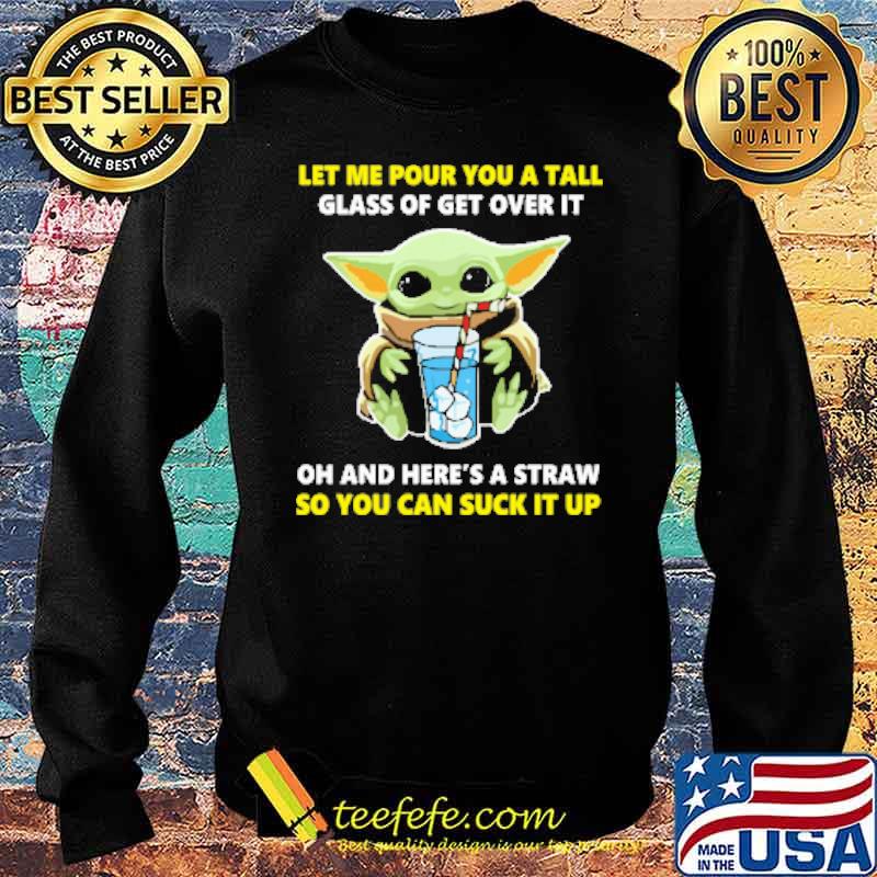 Let me pour you a tall glass of get over it oh and heres a straw so you can suck it up yoda s Sweater Let me pour you a tall glass of get over it oh and heres a straw so you can suck it up yoda s Sweater
