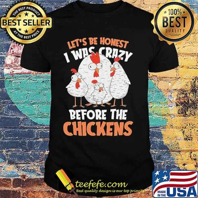 Lets be honest i was crazy before the chickens shirt