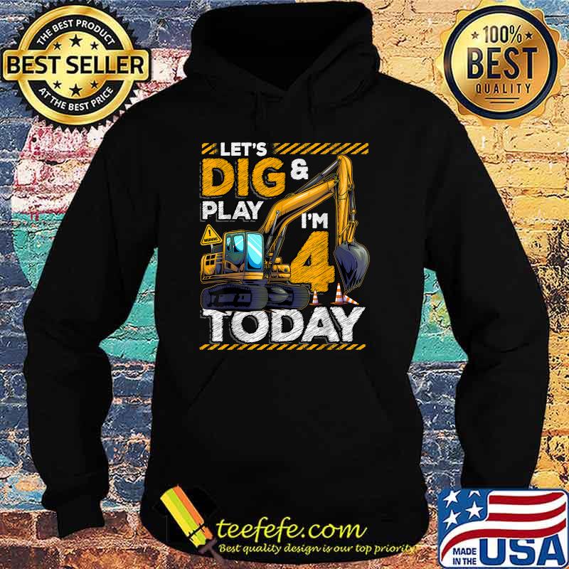 Lets Dig And Play Im Today Construction 4th Birthday Excavator T-Shirt Hoodie Lets Dig And Play Im Today Construction 4th Birthday Excavator T-Shirt Hoodie