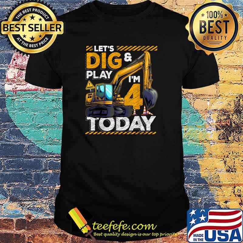 Lets Dig And Play Im Today Construction 4th Birthday Excavator T-Shirt