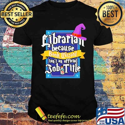 Librarian because book wizard Isn’t An Official Job Title Shirt
