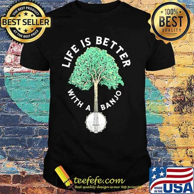Life is better with a banjo tree shirt