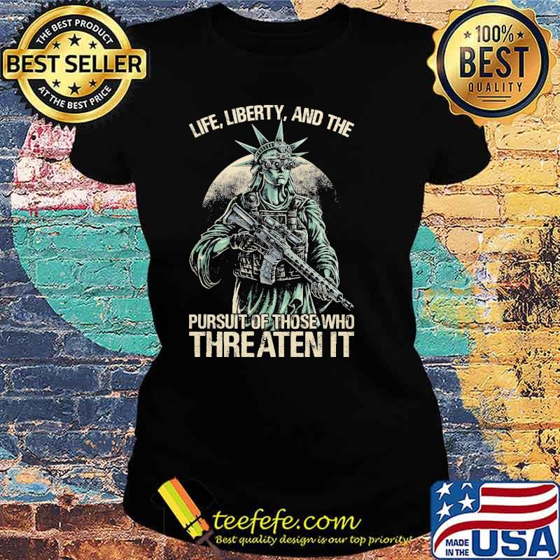 Life liberty and the pursuit of those who threaten it s Ladies tee Life liberty and the pursuit of those who threaten it s Ladies tee