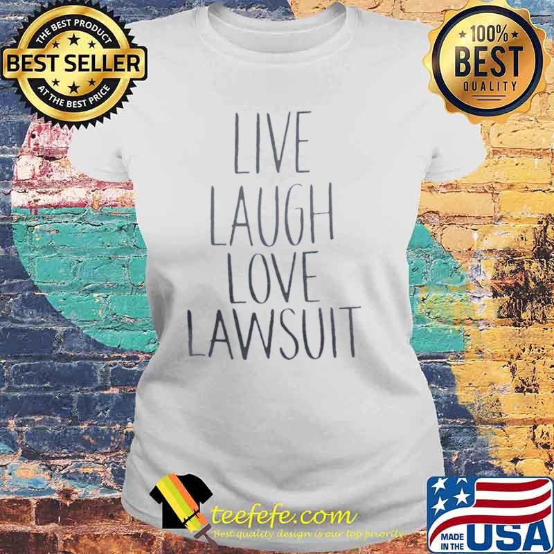 Live Laugh Love Lawsuit Tee Shirt Laides tee Live Laugh Love Lawsuit Tee Shirt Laides tee