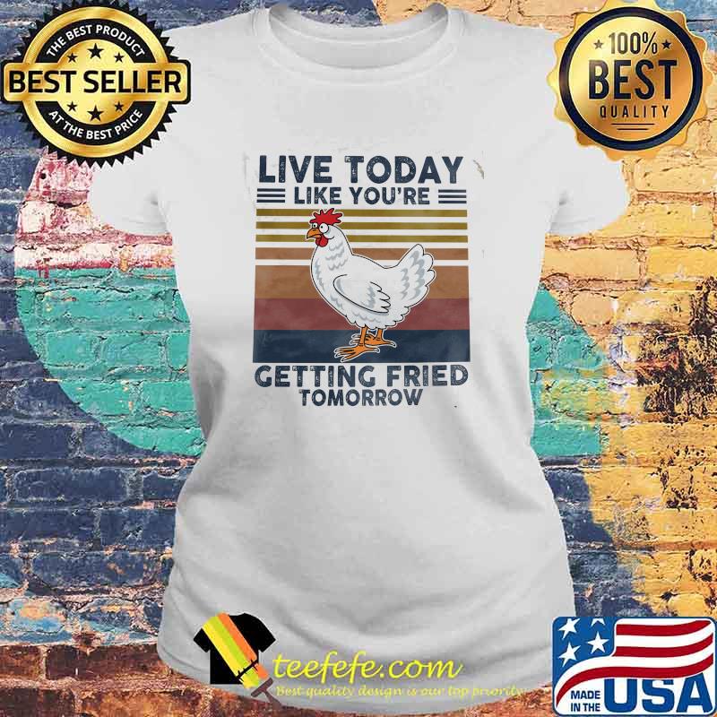 Live today like youre getting fried tomorrow chicken vintage s Laides tee Live today like youre getting fried tomorrow chicken vintage s Laides tee