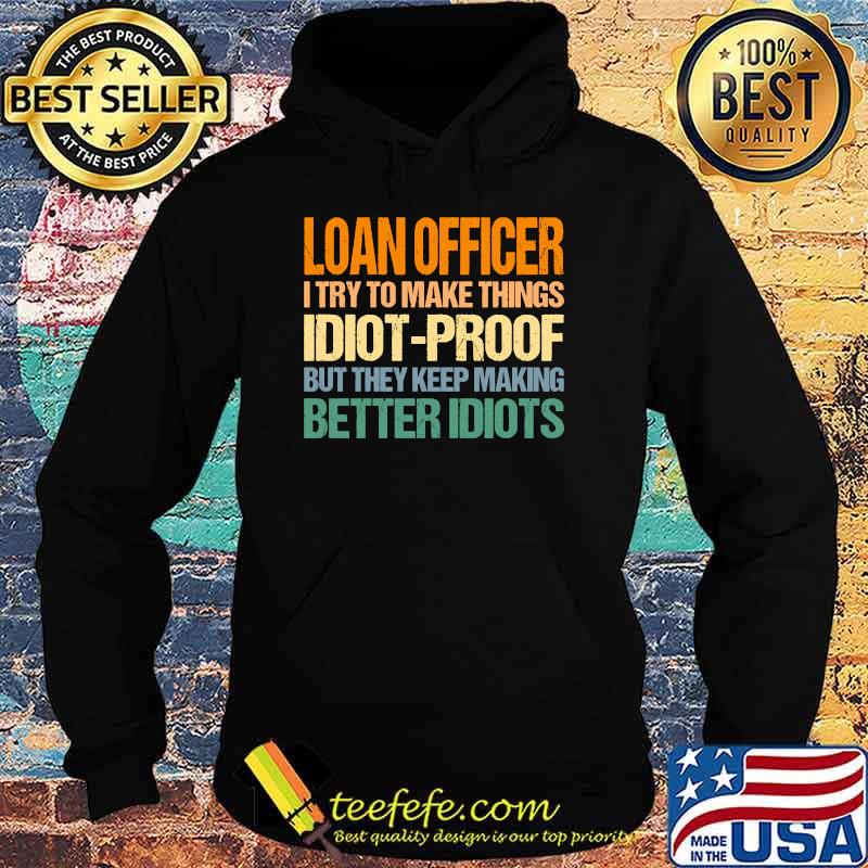 Loan Officer Try to Make Things Idiot-Proof T-Shirt Hoodie Loan Officer Try to Make Things Idiot-Proof T-Shirt Hoodie