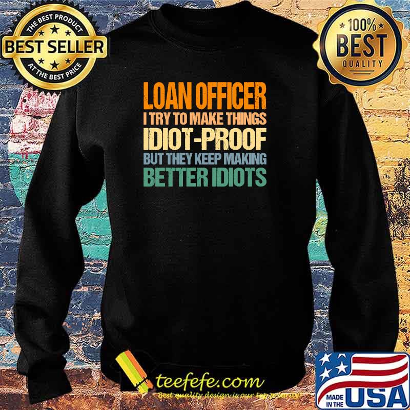 Loan Officer Try to Make Things Idiot-Proof T-Shirt Sweater Loan Officer Try to Make Things Idiot-Proof T-Shirt Sweater