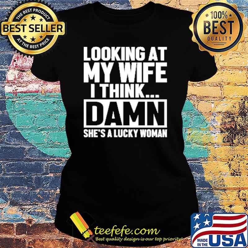 Looking At My Wife I Think Damn She's Lucky Woman s Ladies tee Looking At My Wife I Think Damn She's Lucky Woman s Ladies tee