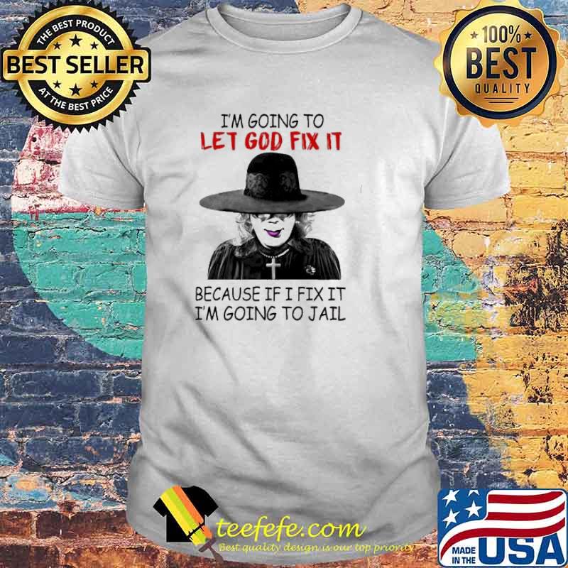 Madea i’m going to let god fix it because if i fix it i’m going to jail shirt