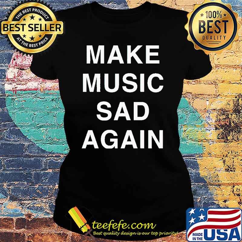 Make Music Sad Again Shirt Ladies tee Make Music Sad Again Shirt Ladies tee