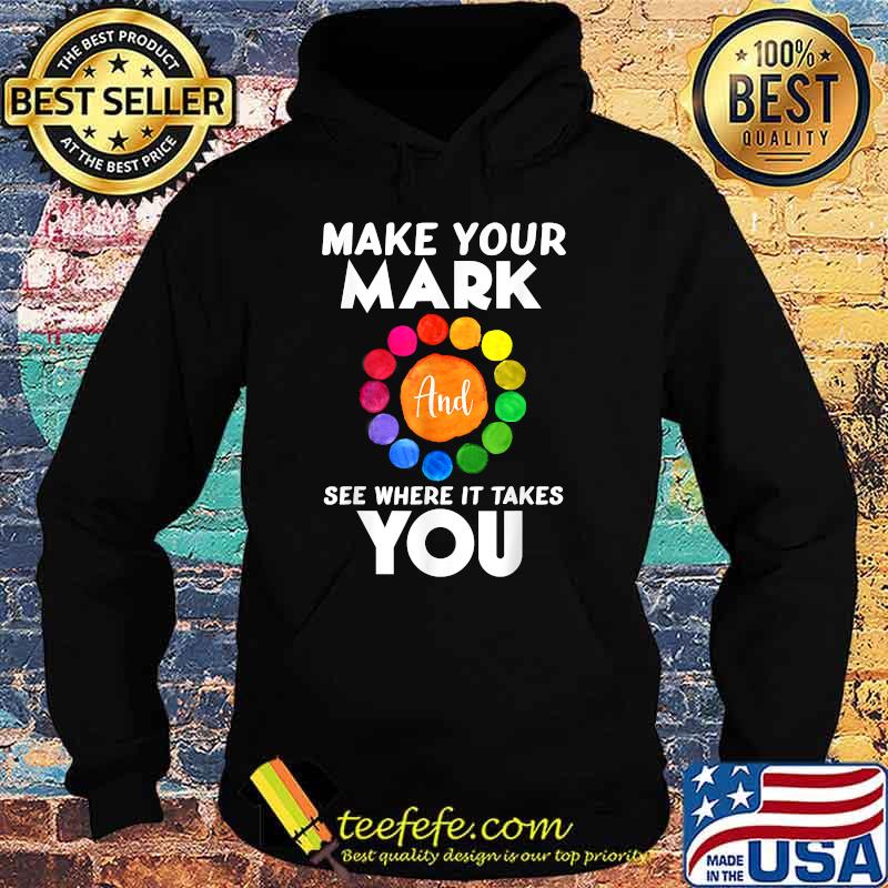 Make Your Mark And See Where It Takes You Dot Day T-Shirt Hoodie Make Your Mark And See Where It Takes You Dot Day T-Shirt Hoodie