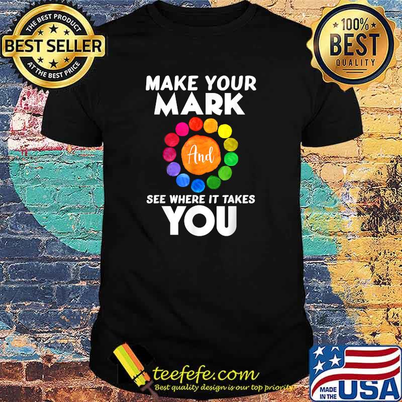 Make Your Mark And See Where It Takes You Dot Day T-Shirt