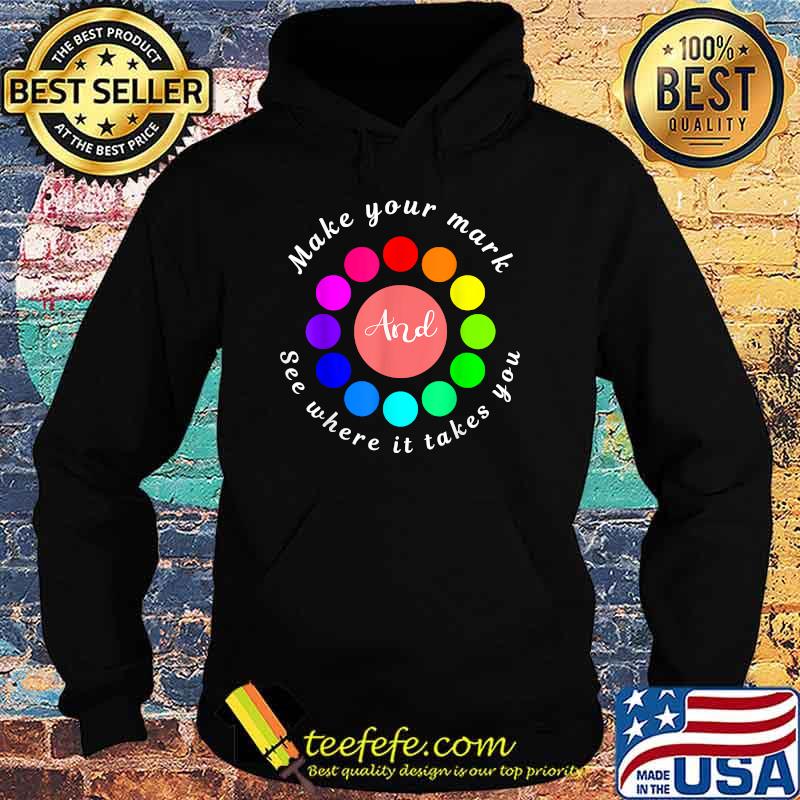 Make Your Mark And See Where It Takes You T-Shirt Hoodie Make Your Mark And See Where It Takes You T-Shirt Hoodie
