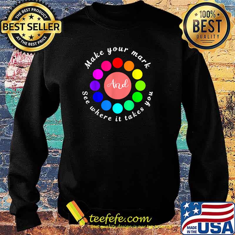 Make Your Mark And See Where It Takes You T-Shirt Sweater Make Your Mark And See Where It Takes You T-Shirt Sweater