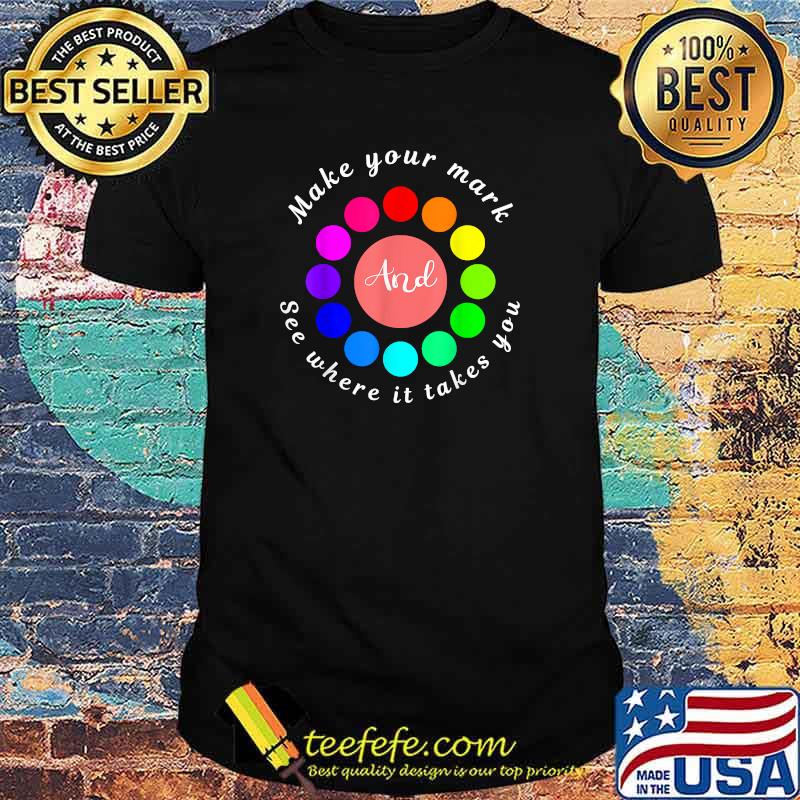 Make Your Mark And See Where It Takes You T-Shirt