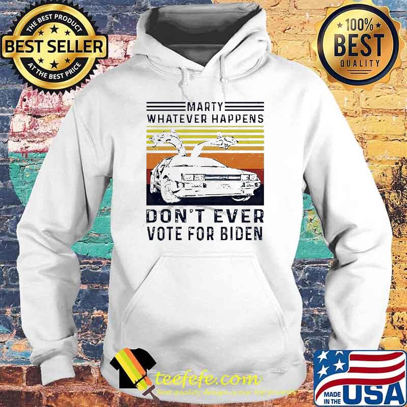 Marty Whatever Happens Don’t Ever Vote For Biden Vintage Shirt Hoodie Marty Whatever Happens Don’t Ever Vote For Biden Vintage Shirt Hoodie