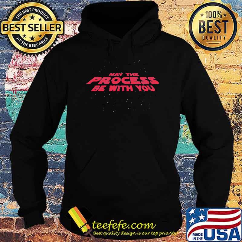 May the Process Be With You Shirt Hoodie May the Process Be With You Shirt Hoodie