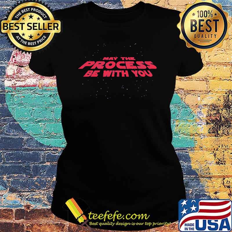May the Process Be With You Shirt Ladies tee May the Process Be With You Shirt Ladies tee