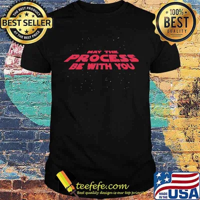 May the Process Be With You Shirt