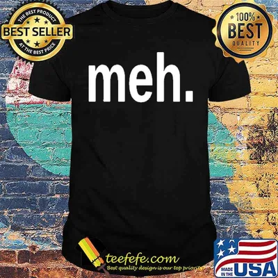 Meh. Shirt