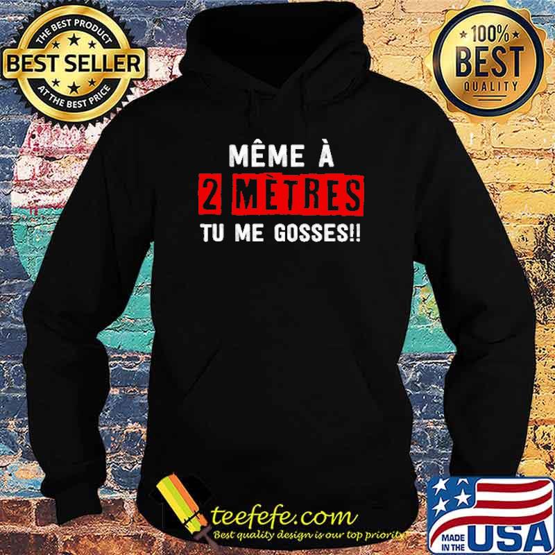 MÊME À 2 MÈTRES TU ME GOSSES!! SHIRT Hoodie MÊME À 2 MÈTRES TU ME GOSSES!! SHIRT Hoodie