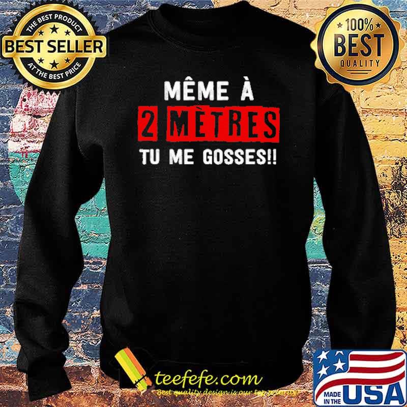 MÊME À 2 MÈTRES TU ME GOSSES!! SHIRT Sweater MÊME À 2 MÈTRES TU ME GOSSES!! SHIRT Sweater