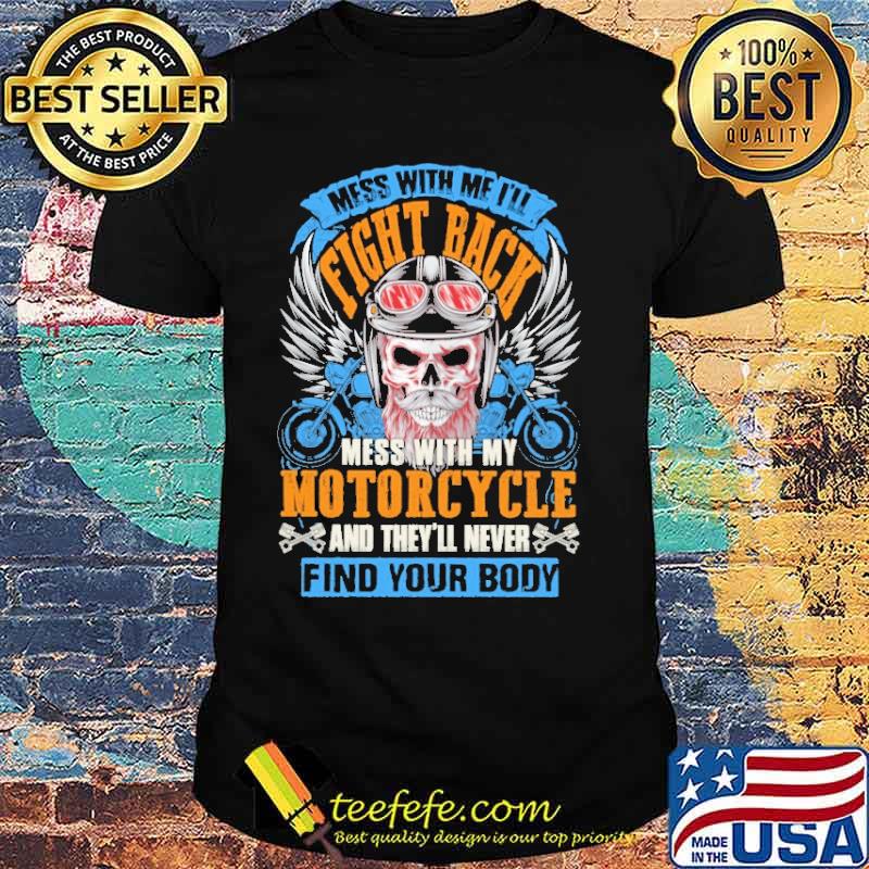 Mess With Me I'll Fight Back Mess With My Motorcycle They'll Never Find Your Body Skull Shirt Mess With Me I'll Fight Back Mess With My Motorcycle They'll Never Find Your Body Skull Shirt