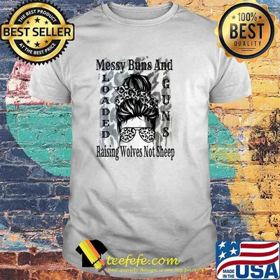 Messy Buns And Loaded Guns Raising Wolves Not Sheep T-Shirt