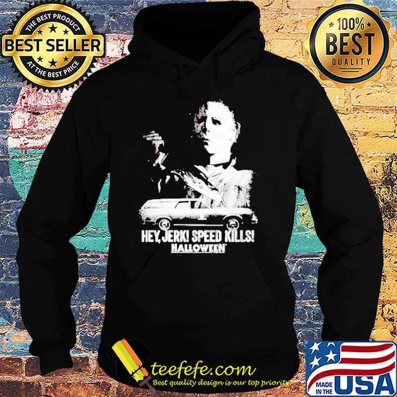 Michael Myers hey Jerk speed kills Halloween s Hoodie Michael Myers hey Jerk speed kills Halloween s Hoodie