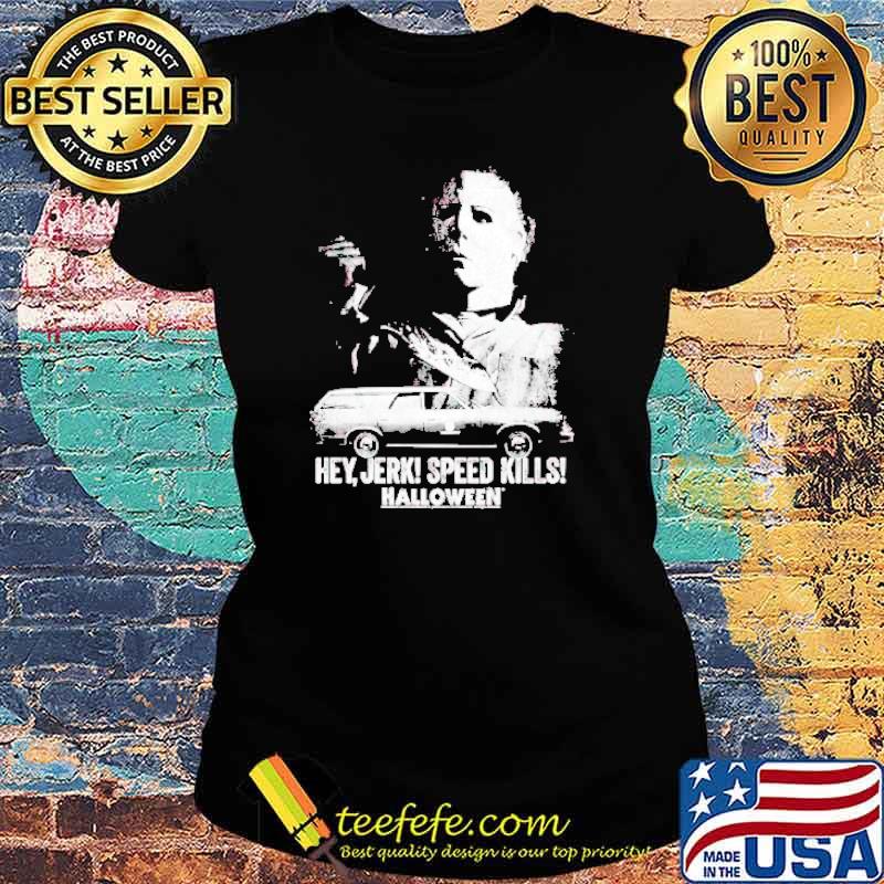 Michael Myers hey Jerk speed kills Halloween s Ladies tee Michael Myers hey Jerk speed kills Halloween s Ladies tee