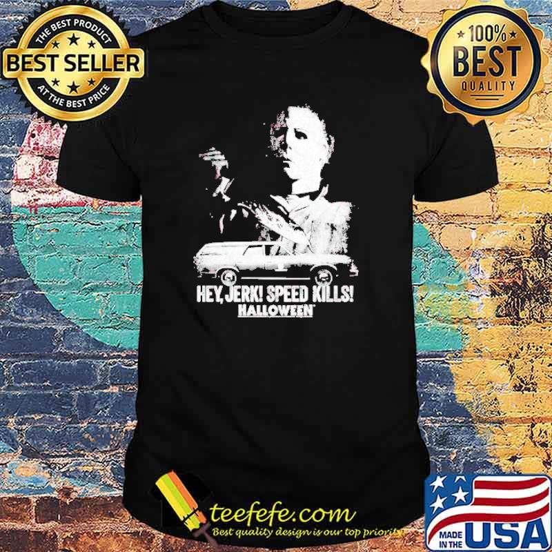 Michael Myers hey Jerk speed kills Halloween shirt Michael Myers hey Jerk speed kills Halloween shirt