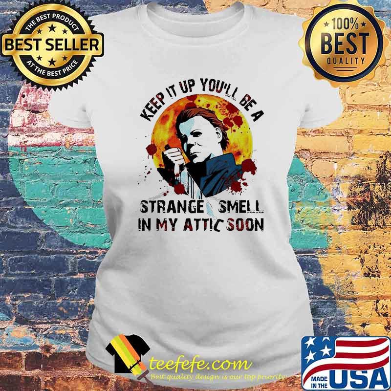 Michael Myers Keep It Up You’ll Be A Strange Smell In My Attic Soon Shirt Laides tee Michael Myers Keep It Up You’ll Be A Strange Smell In My Attic Soon Shirt Laides tee