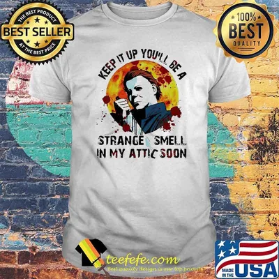 Michael Myers Keep It Up You’ll Be A Strange Smell In My Attic Soon Shirt