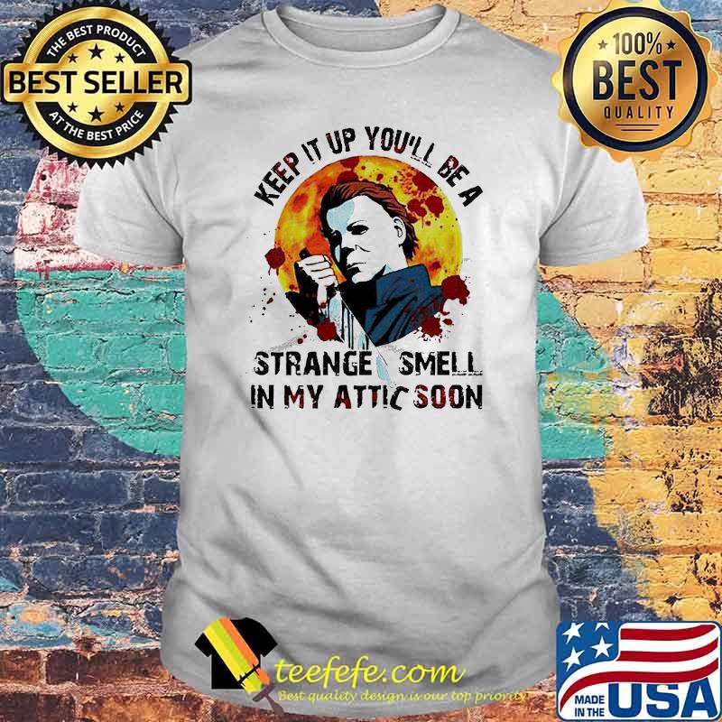 Michael Myers Keep It Up You’ll Be A Strange Smell In My Attic Soon Shirt