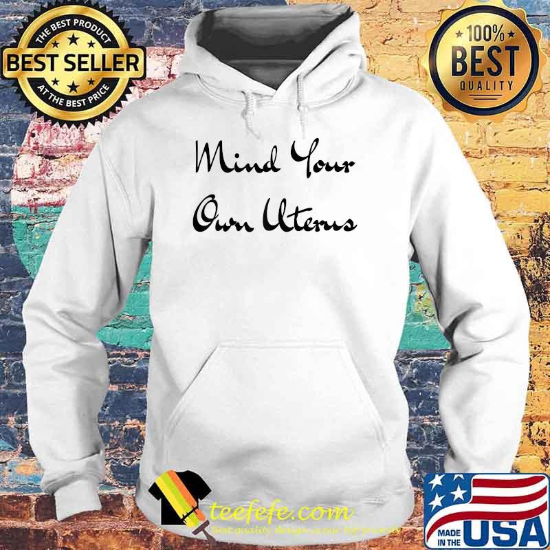 Mind Your Own Uterus T-Shirt Hoodie Mind Your Own Uterus T-Shirt Hoodie