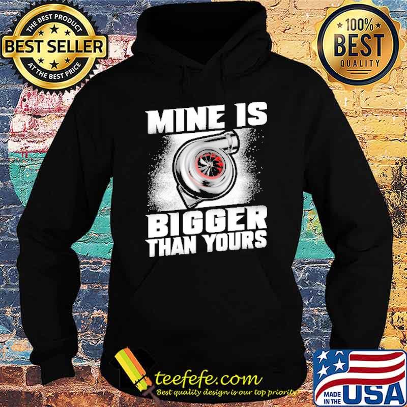 Mine Is Bigger Than Yours Shirt Hoodie Mine Is Bigger Than Yours Shirt Hoodie