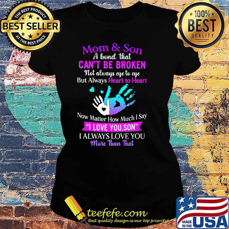 Mom Son A Bond That Cant Be Broken not always eye to eye but always heart to heart i always love you more than that s Ladies tee Mom Son A Bond That Cant Be Broken not always eye to eye but always heart to heart i always love you more than that s Ladies tee