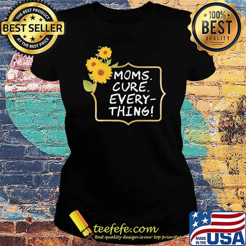 moms-cure-every-thing-sunflower-shirt-Ladies-tee.jpg
