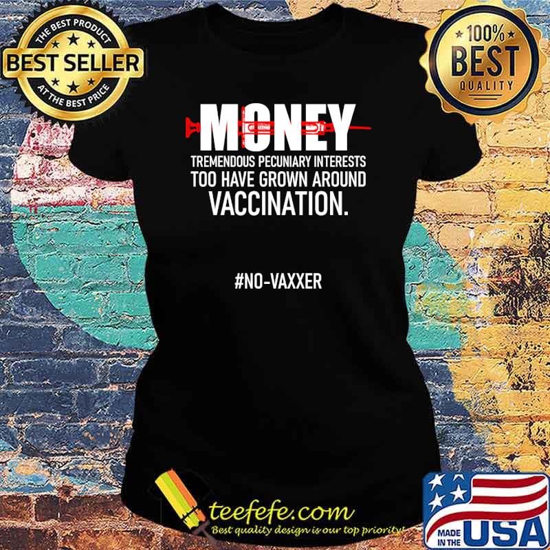 Money tremendous pecuniary interests too have grown around vaccination s Ladies tee Money tremendous pecuniary interests too have grown around vaccination s Ladies tee