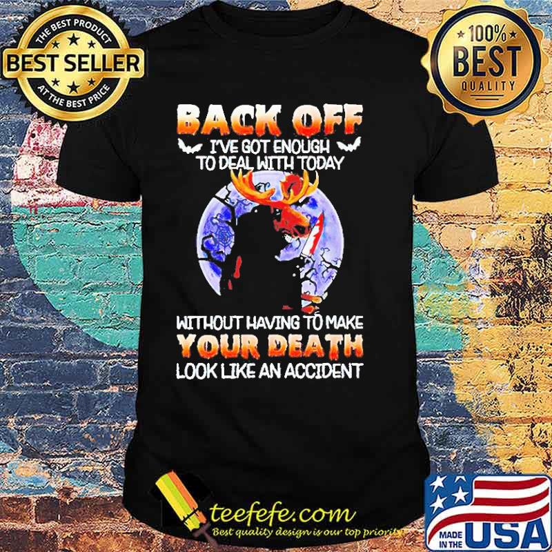 Moose back Off I’ve Got Enough To Deal WIth Today Without Having To Make Your Death Look Like An Accident Halloween Shirt