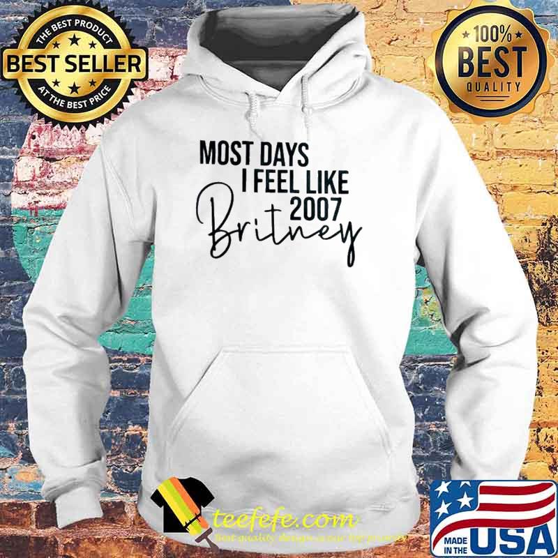 Most days I feel like 2007 Britney s Hoodie Most days I feel like 2007 Britney s Hoodie