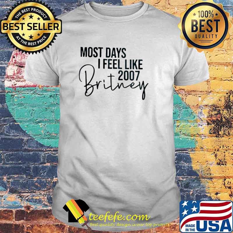Most days I feel like 2007 Britney shirt