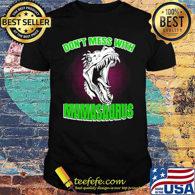 Mother’s Day don’t mess with Mamasaurus shirt
